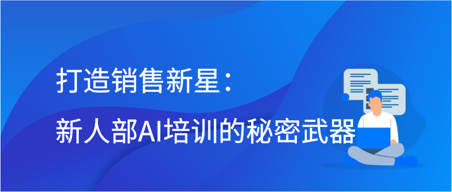 打造销售新星：新人部AI培训的秘密武器