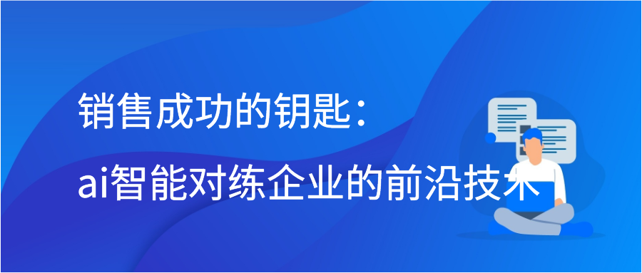 销售成功的钥匙：ai智能对练企业的前沿技术