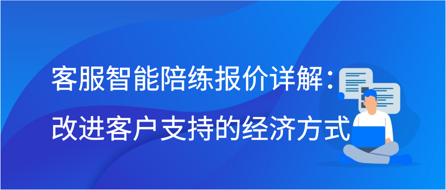 客服智能陪练报价详解：改进客户支持的经济方式