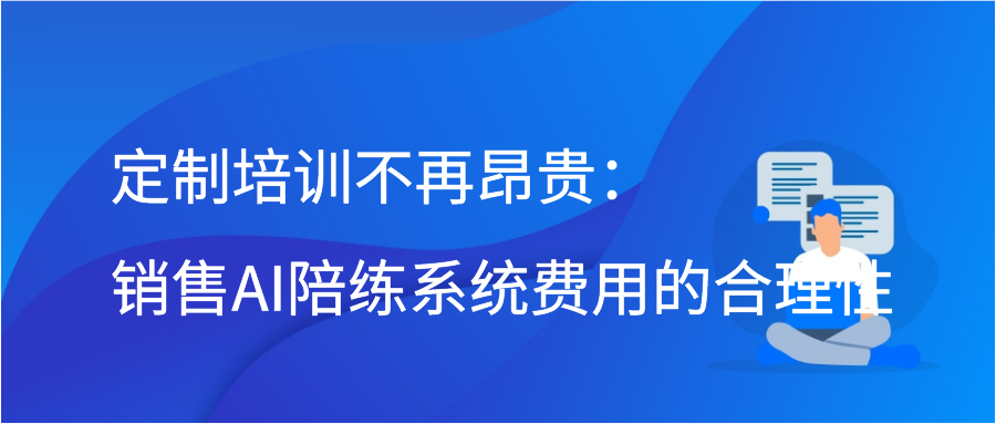 定制培训不再昂贵：销售AI陪练系统费用的合理性