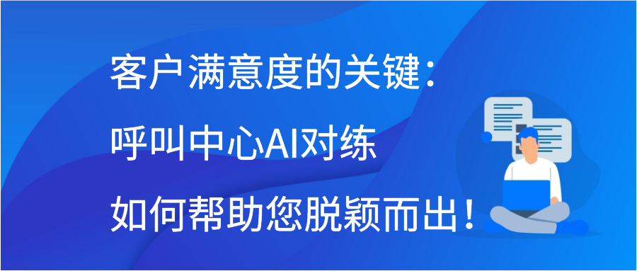 客户满意度的关键：呼叫中心AI对练如何帮助您脱颖而出！