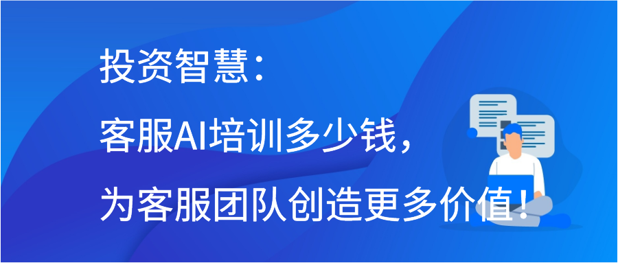 投资智慧：客服AI培训多少钱，为客服团队创造更多价值！