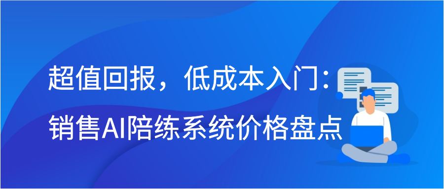 超值回报，低成本入门：销售AI陪练系统价格盘点