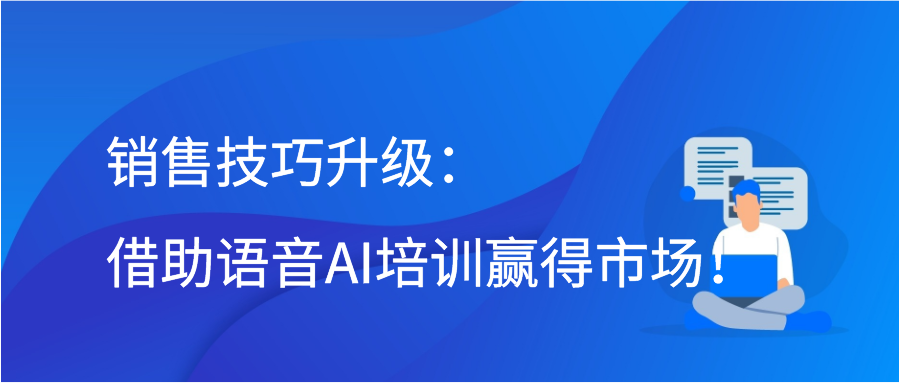 销售技巧升级：借助语音AI培训赢得市场！