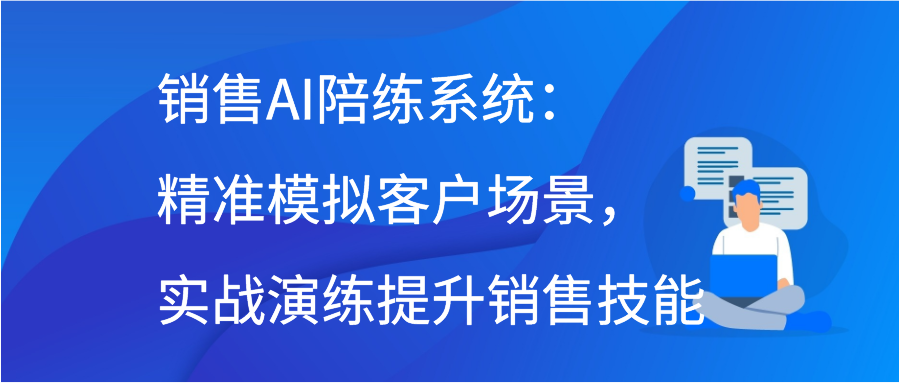 销售AI陪练系统：精准模拟客户场景，实战演练提升销售技能