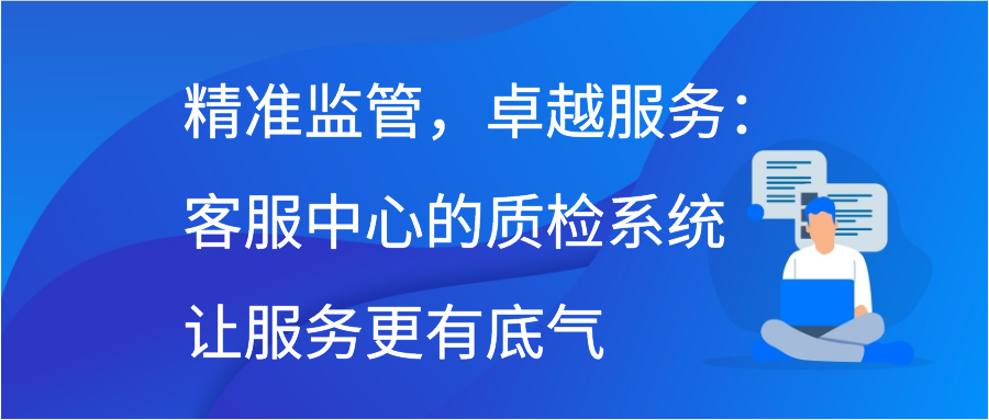 精准监管，卓越服务：客服中心的质检系统让服务更有底气