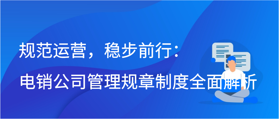 规范运营，稳步前行：电销公司管理规章制度全面解析