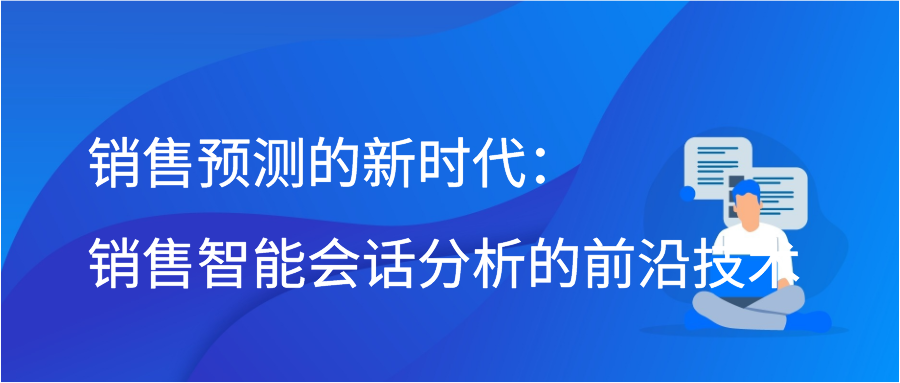 销售预测的新时代：销售智能会话分析的前沿技术