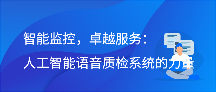 智能监控，卓越服务：人工智能语音质检系统的力量