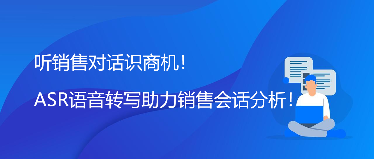 听销售对话识商机：ASR语音转写助力销售会话分析！