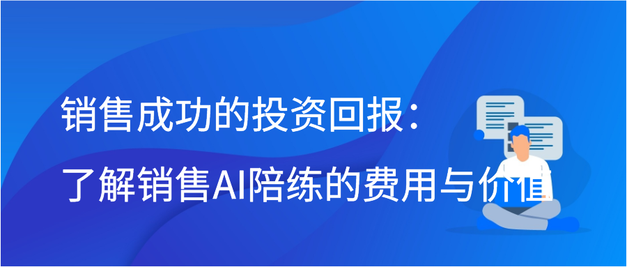 销售成功的投资回报：了解销售AI陪练的费用与价值