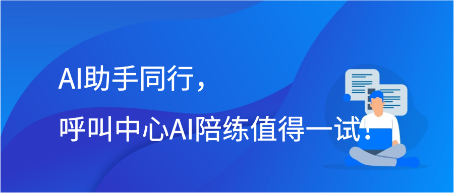 AI助手同行，呼叫中心AI陪练值得一试！