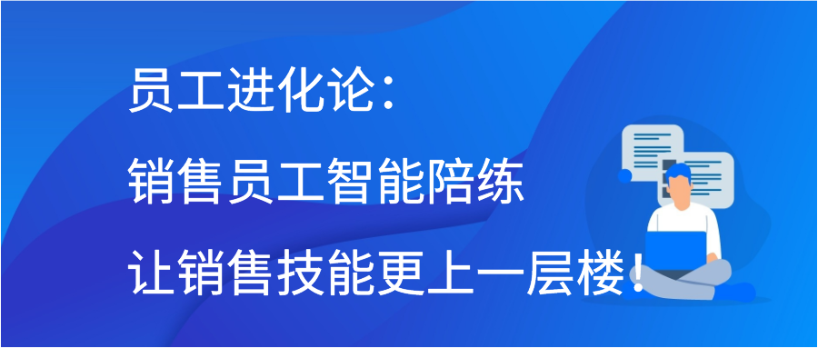 员工进化论：销售员工智能陪练让销售技能更上一层楼！