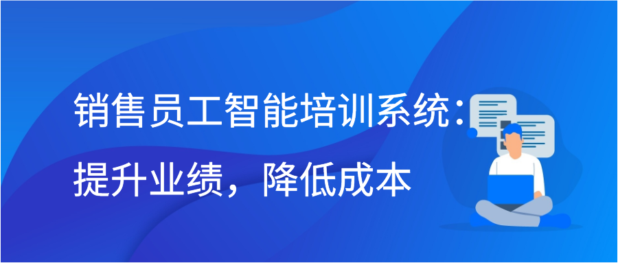 销售员工智能培训系统：提升业绩，降低成本