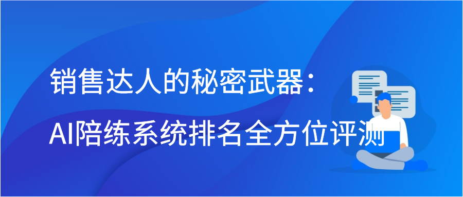 销售达人的秘密武器：AI陪练系统排名全方位评测