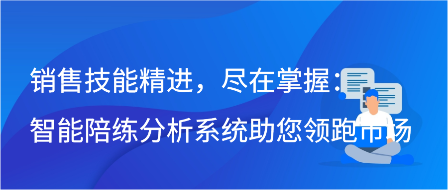 销售技能精进，尽在掌握：智能陪练分析系统助您领跑市场