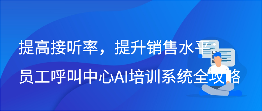 提高接听率，提升销售水平：员工呼叫中心AI培训系统全攻略