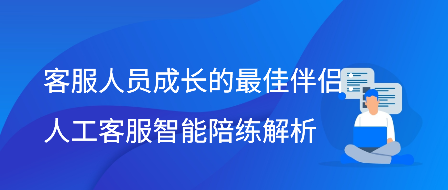 客服人员成长的最佳伴侣：人工客服智能陪练解析