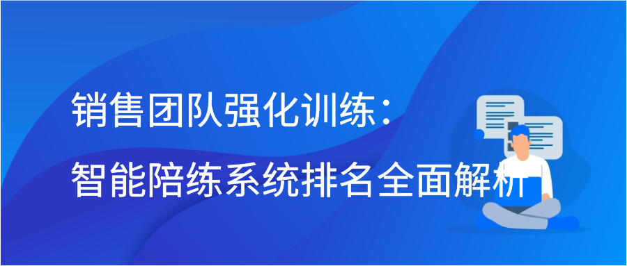 销售团队强化训练：智能陪练系统排名全面解析