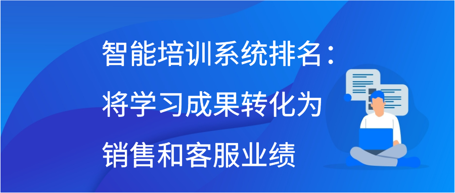 智能培训系统排名：将学习成果转化为销售和客服业绩