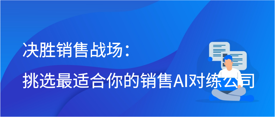 决胜销售战场：挑选最适合你的销售AI对练公司