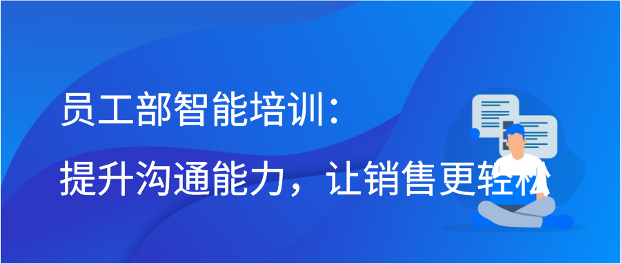 员工部智能培训：提升沟通能力，让销售更轻松