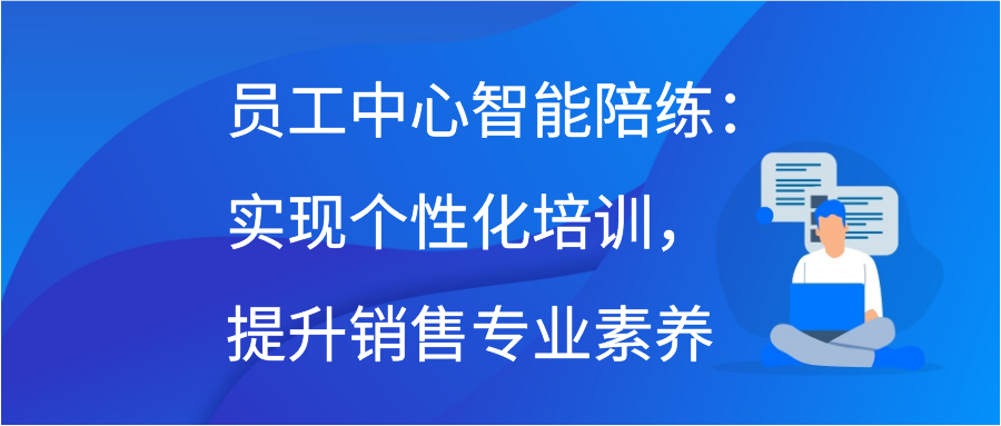 员工中心智能陪练：实现个性化培训，提升销售专业素养