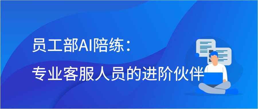 员工部AI陪练：专业客服人员的进阶伙伴