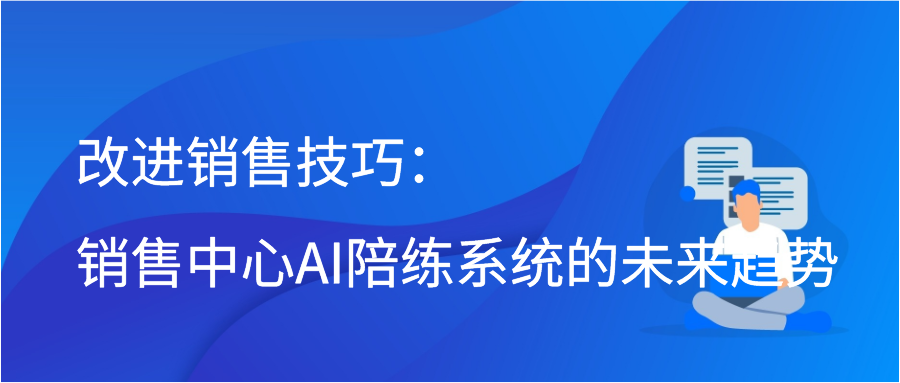 改进销售技巧：销售中心AI陪练系统的未来趋势