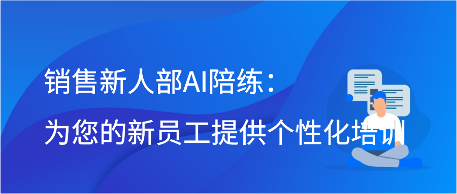 销售新人部AI陪练：为您的新员工提供个性化培训