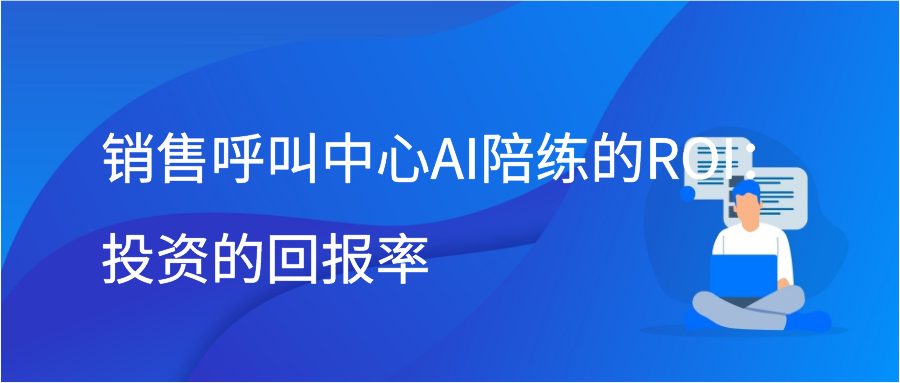 销售呼叫中心AI陪练的ROI：投资的回报率