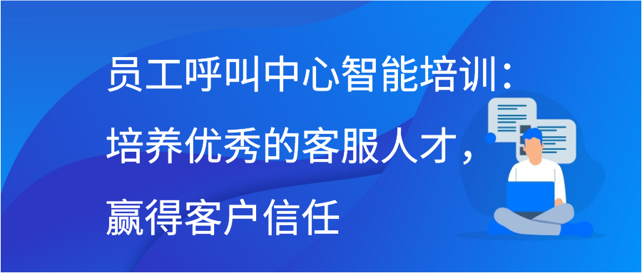 员工呼叫中心智能培训：培养优秀的客服人才，赢得客户信任