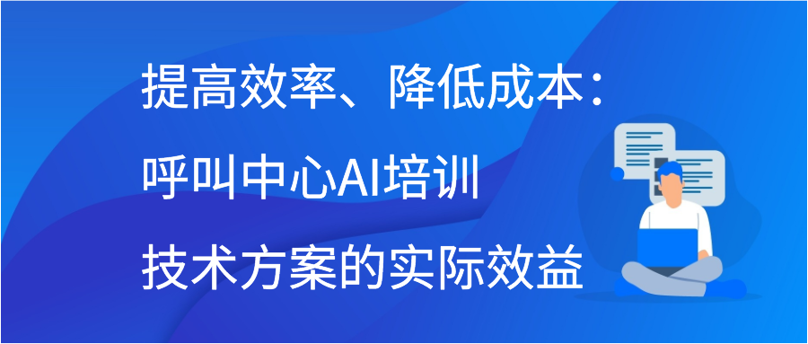 提高效率、降低成本：呼叫中心AI培训技术方案的实际效益