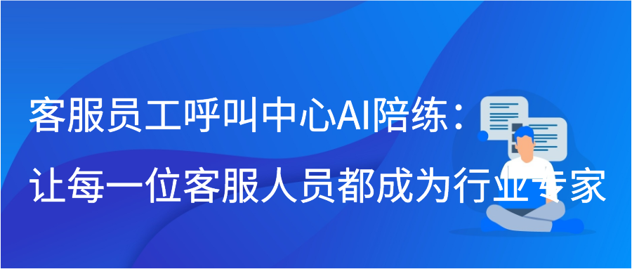 客服员工呼叫中心AI陪练：让每一位客服人员都成为行业专家