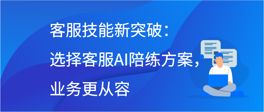 客服技能新突破：选择客服AI陪练方案，业务更从容