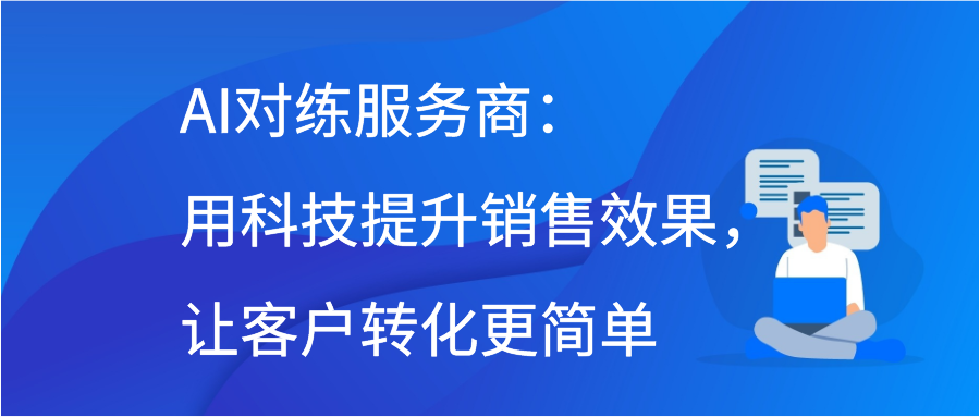 AI对练服务商：用科技提升销售效果，让客户转化更简单