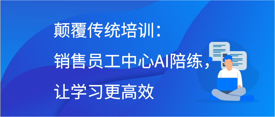 颠覆传统培训：销售员工中心AI陪练，让学习更高效