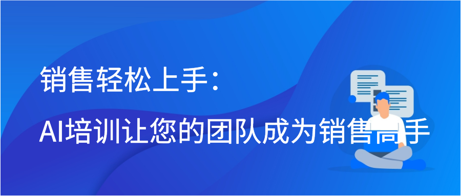 销售轻松上手：AI培训让您的团队成为销售高手