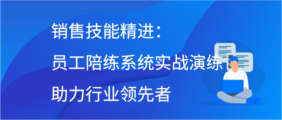 销售技能精进：员工陪练系统实战演练助力行业领先者