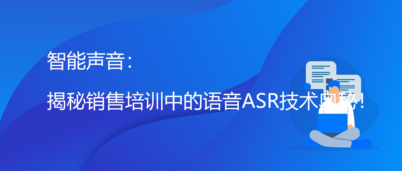 智能声音：揭秘销售培训中的语音ASR技术奥秘！