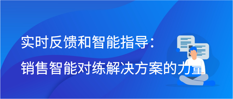 实时反馈和智能指导：销售智能对练解决方案的力量