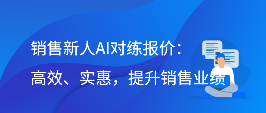 销售新人AI对练报价：高效、实惠，提升销售业绩