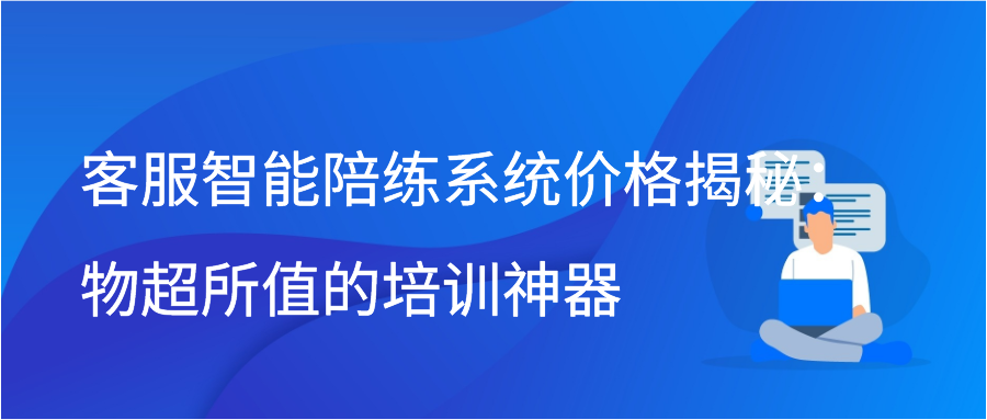 客服智能陪练系统价格揭秘：物超所值的培训神器