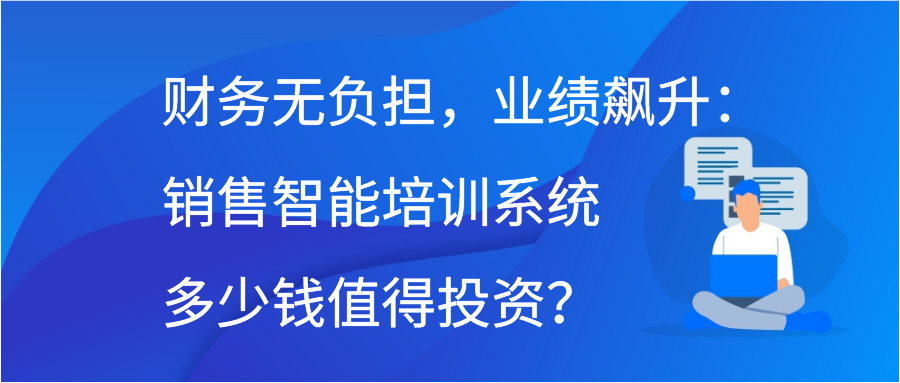 财务无负担，业绩飙升：销售智能培训系统多少钱值得投资？