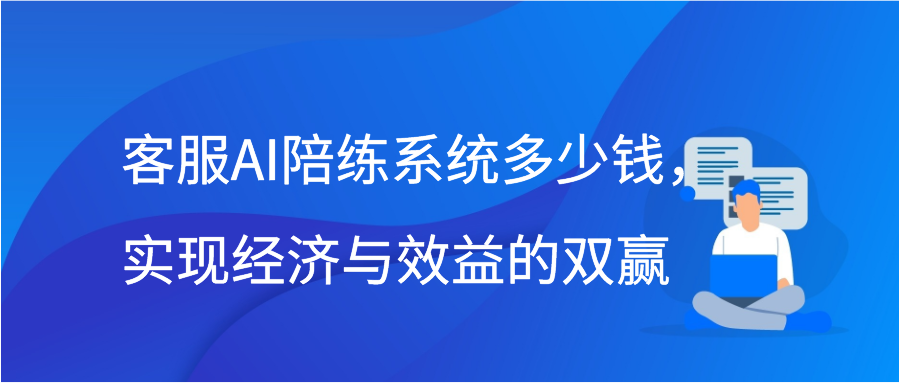 客服AI陪练系统多少钱，实现经济与效益的双赢