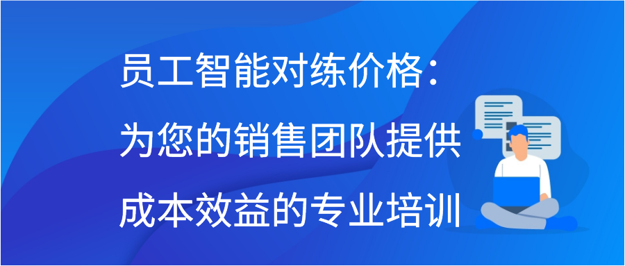 员工智能对练价格：为您的销售团队提供成本效益的专业培训