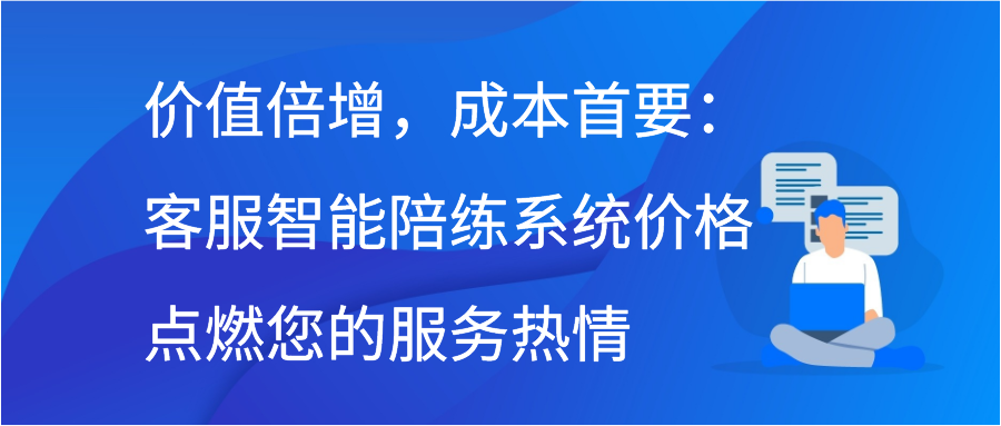 价值倍增，成本首要：客服智能陪练系统价格点燃您的服务热情