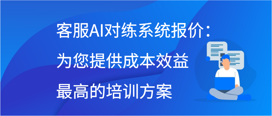 客服AI对练系统报价：为您提供成本效益最高的培训方案