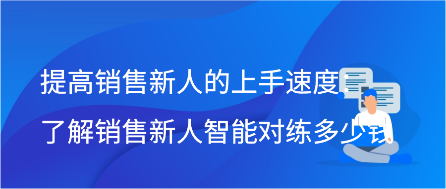 提高销售新人的上手速度：了解销售新人智能对练多少钱