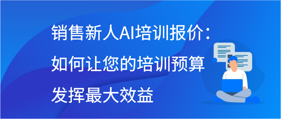 销售新人AI培训报价：如何让您的培训预算发挥最大效益